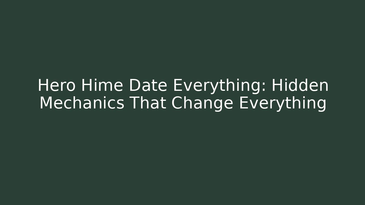 Hero Hime Date Everything: Hidden Mechanics That Change Everything