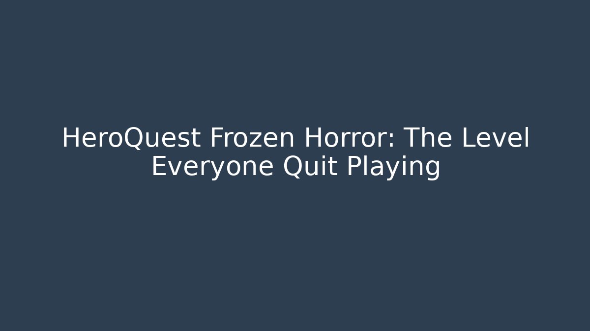 HeroQuest Frozen Horror: The Level Everyone Quit Playing