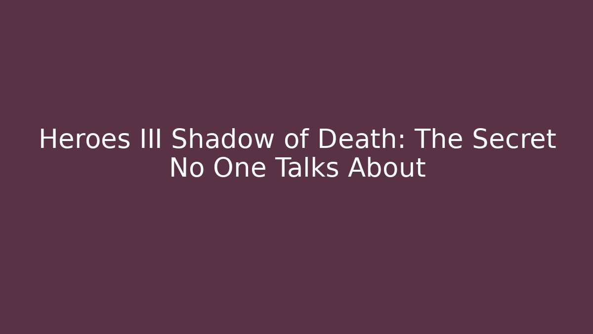 Heroes III Shadow of Death: The Secret No One Talks About