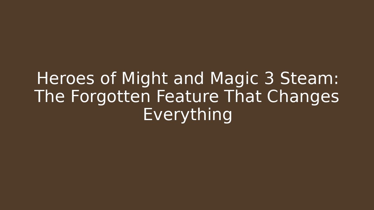 Heroes of Might and Magic 3 Steam: The Forgotten Feature That Changes Everything