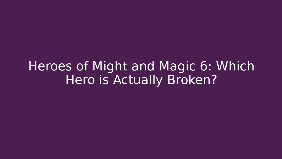 Heroes of Might and Magic 6: Which Hero is Actually Broken?