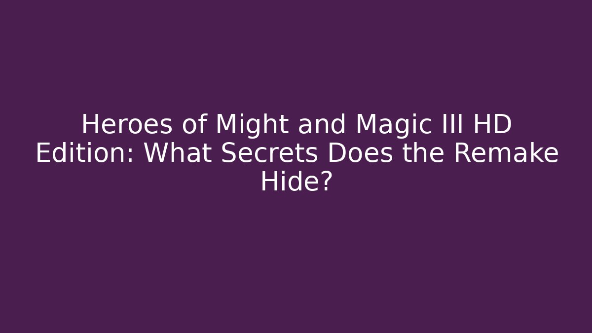 Heroes of Might and Magic III HD Edition: What Secrets Does the Remake Hide?