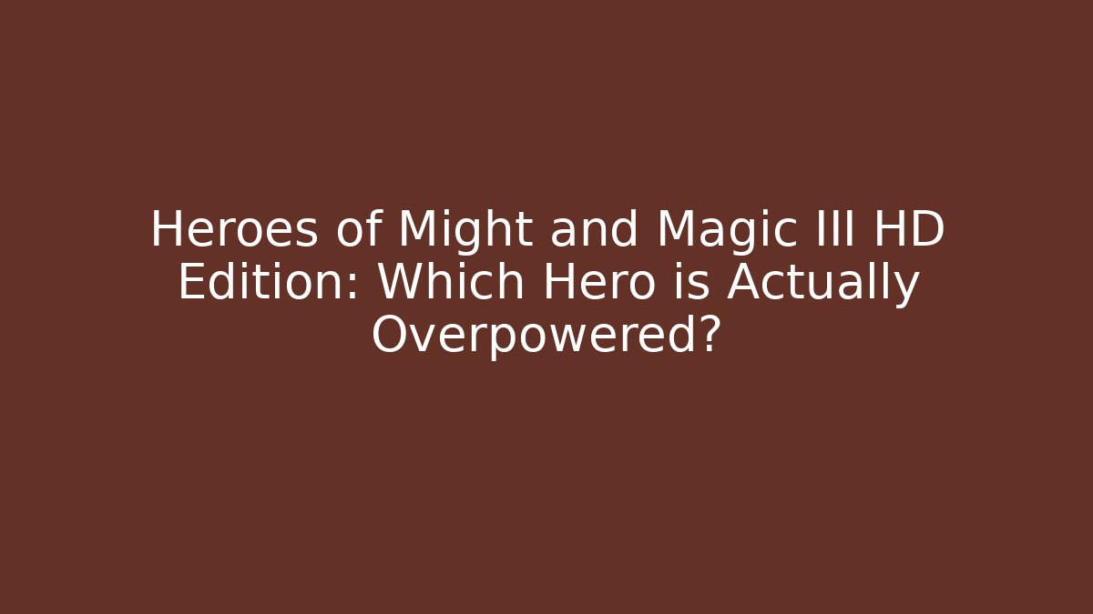 Heroes of Might and Magic III HD Edition: Which Hero is Actually Overpowered?