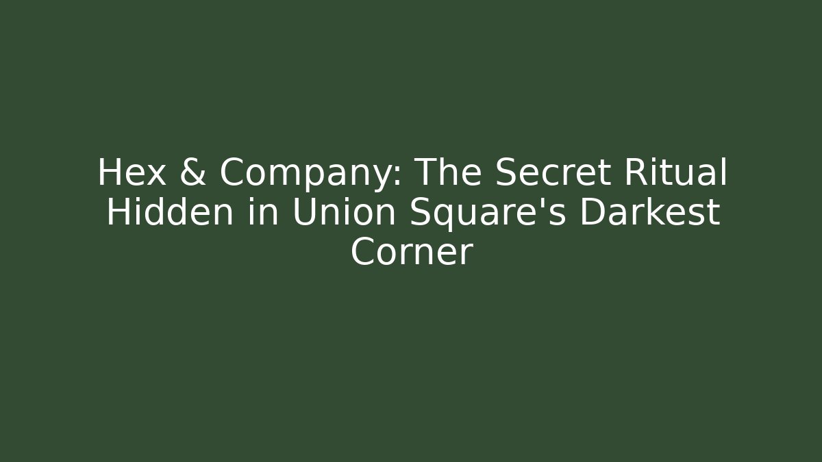 Hex & Company: The Secret Ritual Hidden in Union Square's Darkest Corner
