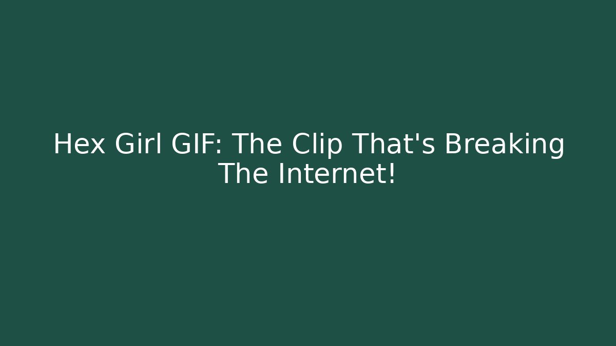 Hex Girl GIF: The Clip That's Breaking The Internet!
