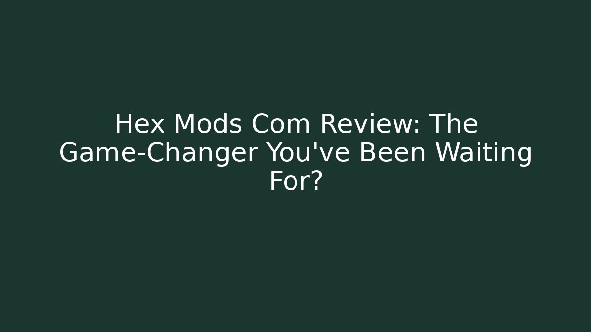 Hex Mods Com Review: The Game-Changer You’ve Been Waiting For?