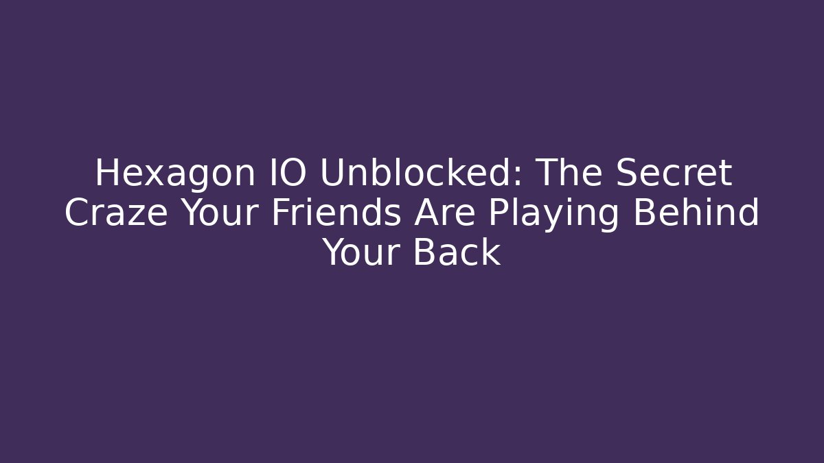 Hexagon IO Unblocked: The Secret Craze Your Friends Are Playing Behind Your Back