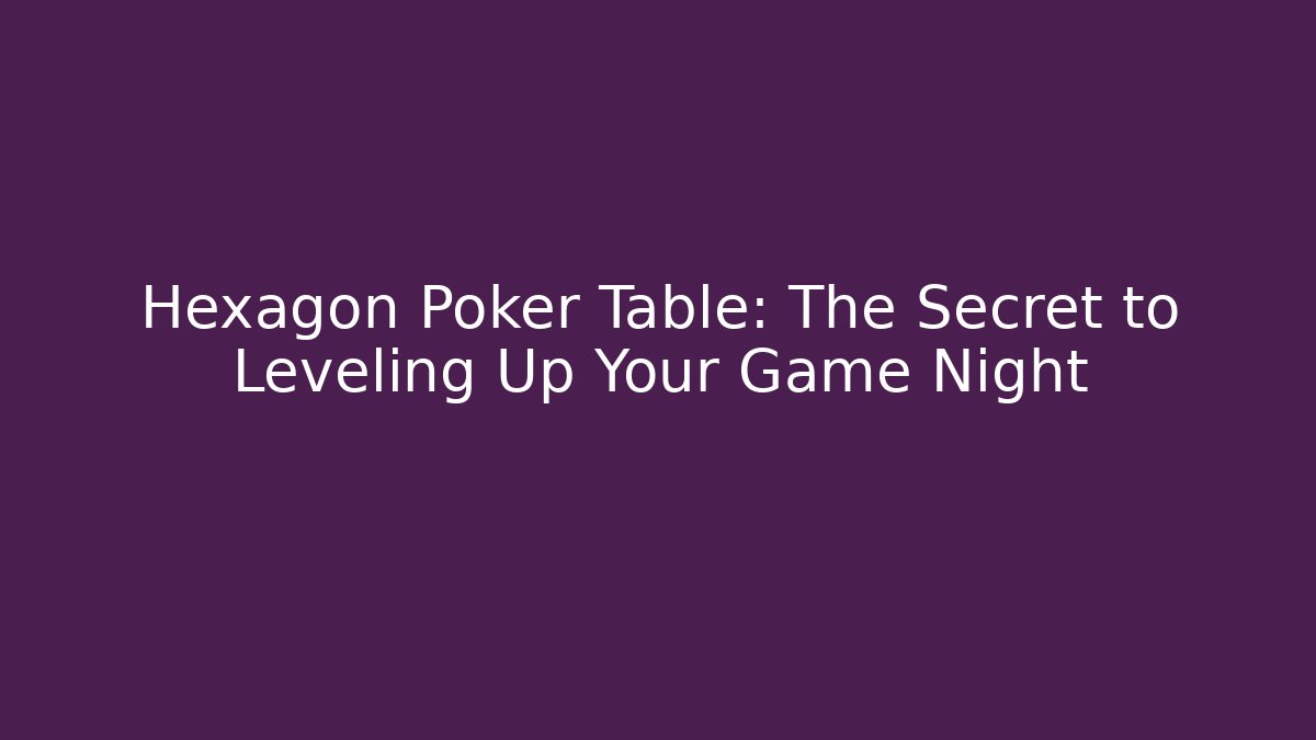 Hexagon Poker Table: The Secret to Leveling Up Your Game Night