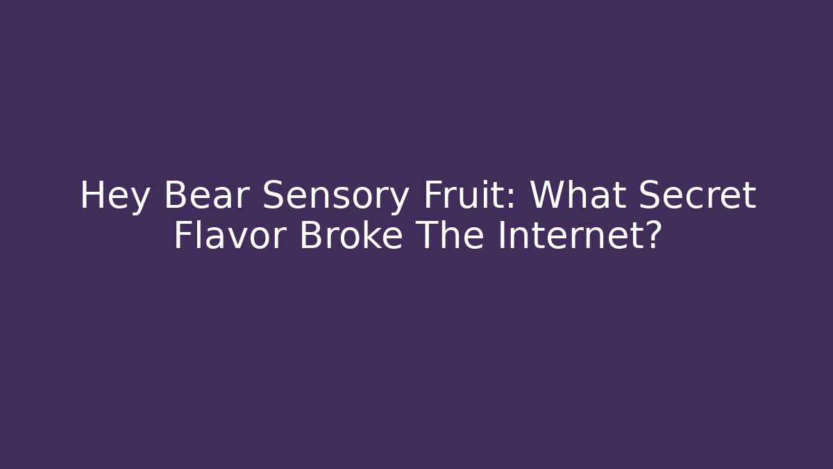 Hey Bear Sensory Fruit: What Secret Flavor Broke The Internet?
