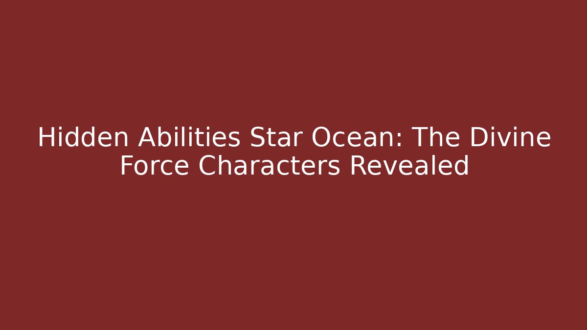 Hidden Abilities Star Ocean: The Divine Force Characters Revealed