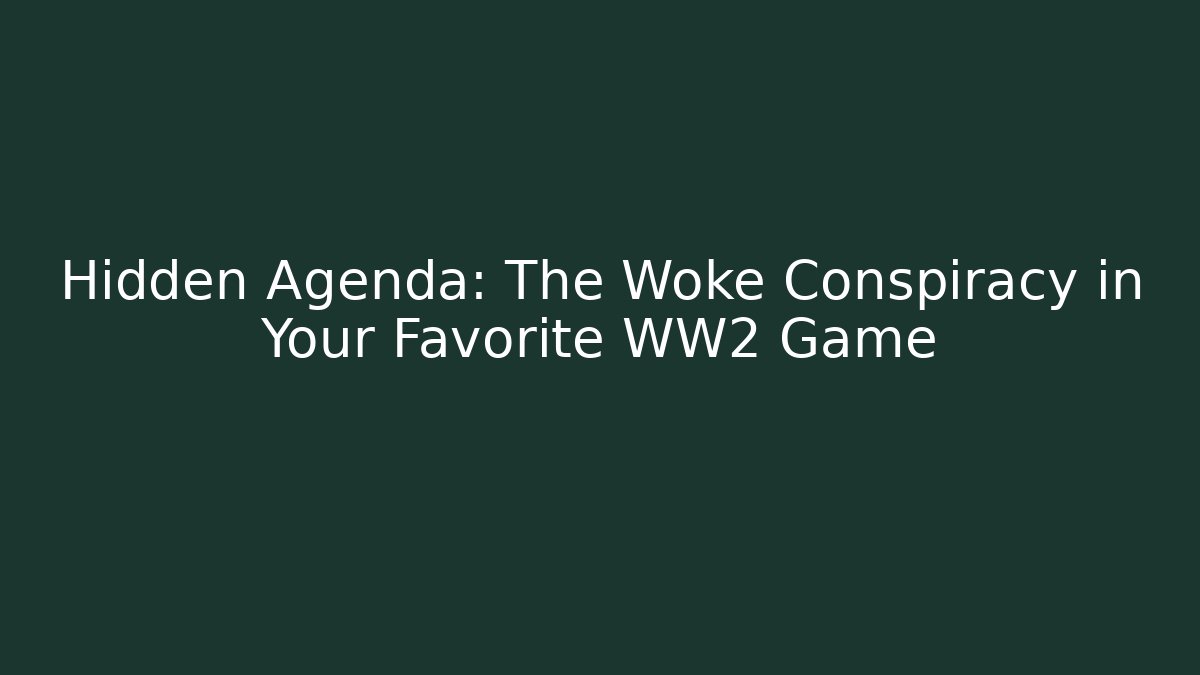 Hidden Agenda: The Woke Conspiracy in Your Favorite WW2 Game