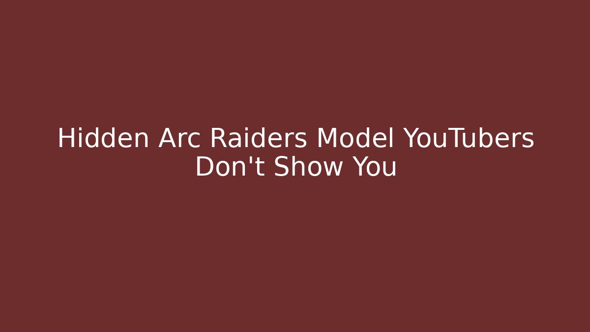 Hidden Arc Raiders Model YouTubers Don't Show You