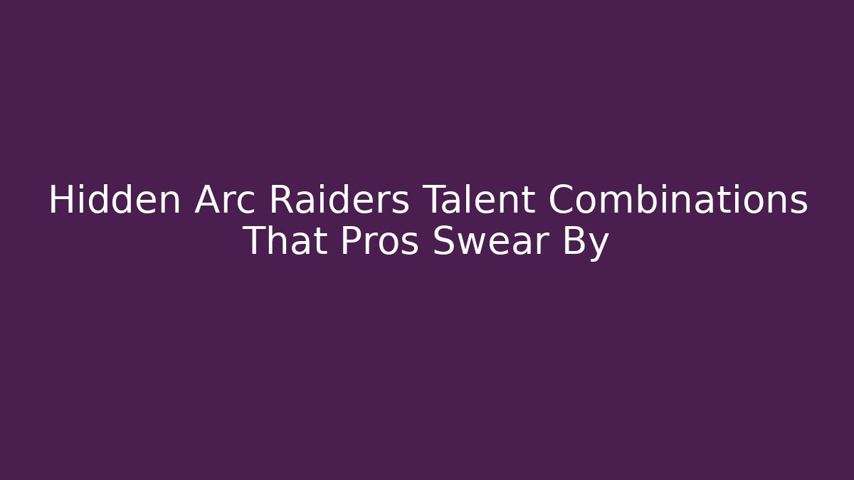 Hidden Arc Raiders Talent Combinations That Pros Swear By - Vintage E-Juice