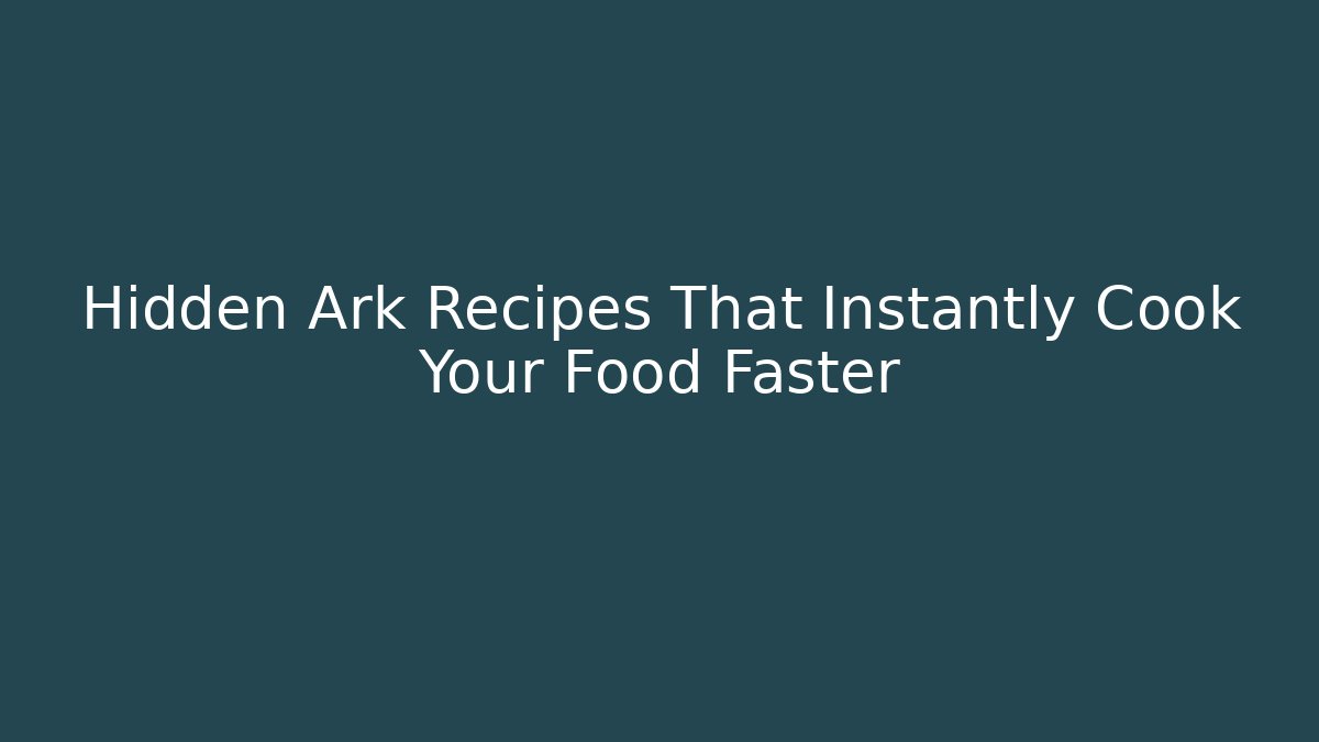 Hidden Ark Recipes That Instantly Cook Your Food Faster