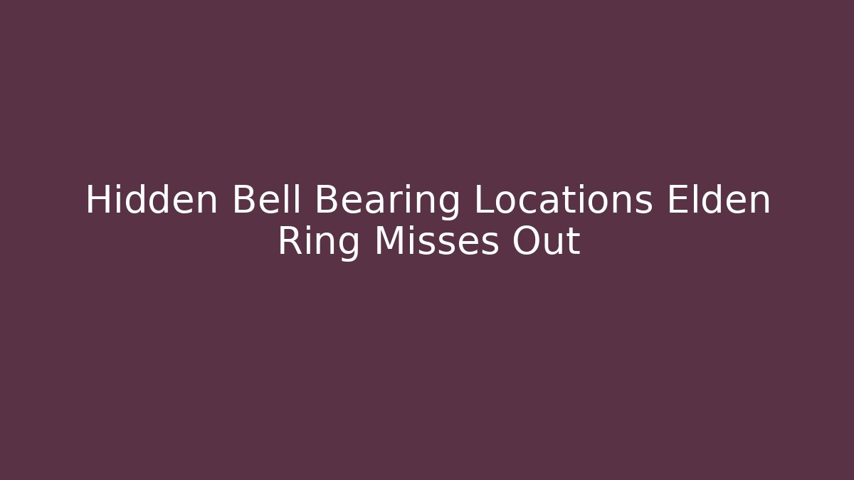 Hidden Bell Bearing Locations Elden Ring Misses Out