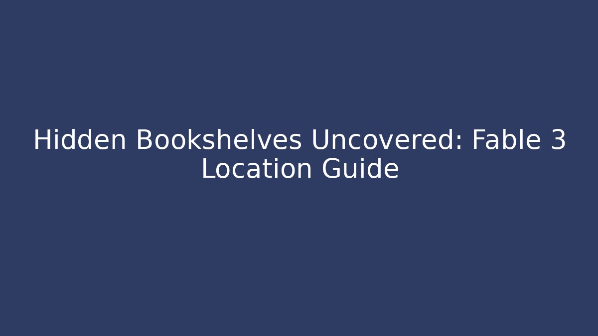 Hidden Bookshelves Uncovered: Fable 3 Location Guide