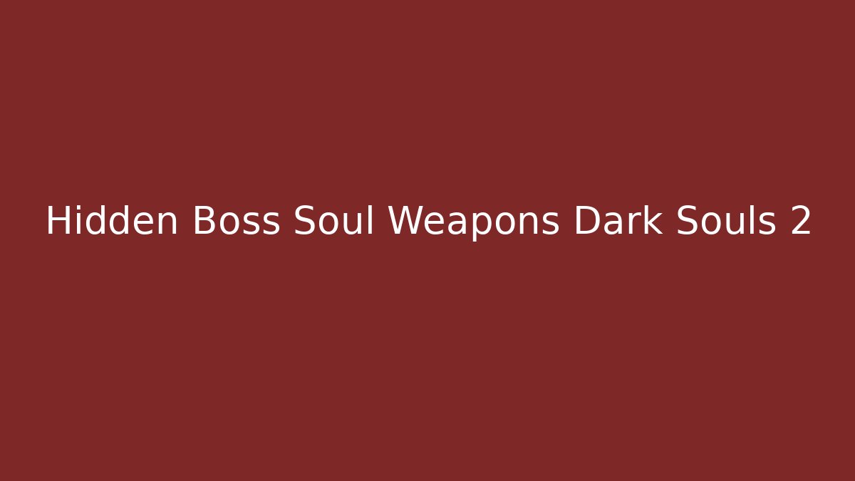 Hidden Boss Soul Weapons Dark Souls 2