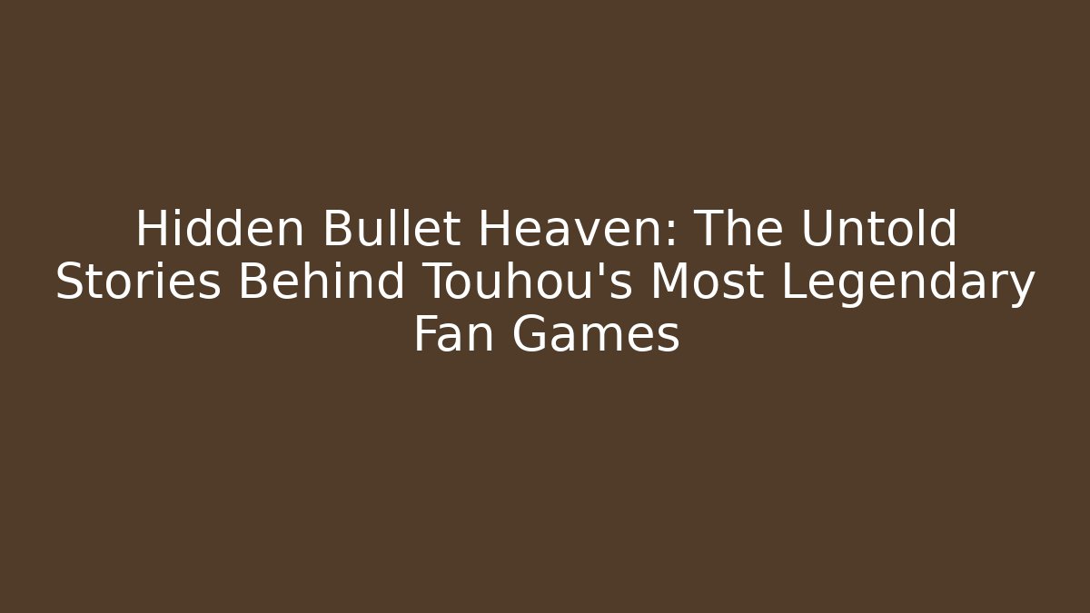 Hidden Bullet Heaven: The Untold Stories Behind Touhou’s Most Legendary Fan Games