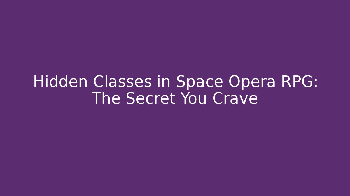 Hidden Classes in Space Opera RPG: The Secret You Crave