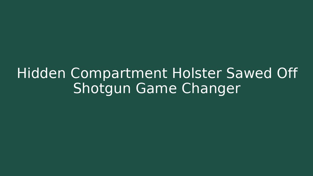 Hidden Compartment Holster Sawed Off Shotgun Game Changer