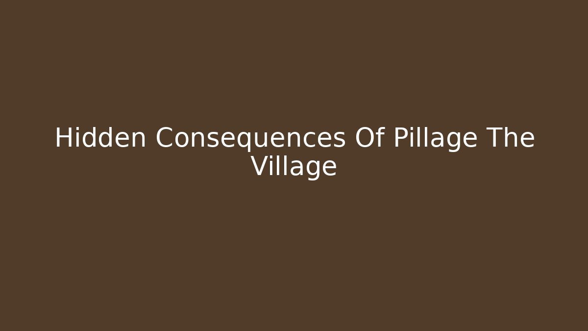 Hidden Consequences Of Pillage The Village