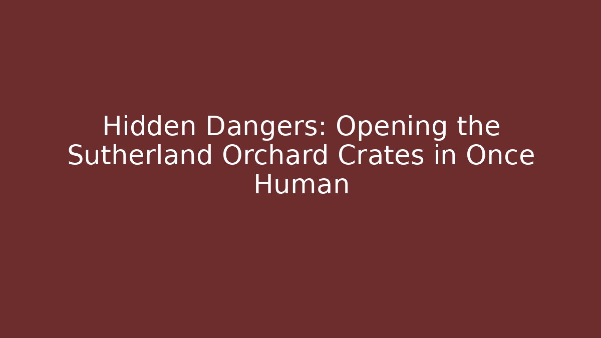 Hidden Dangers: Opening the Sutherland Orchard Crates in Once Human