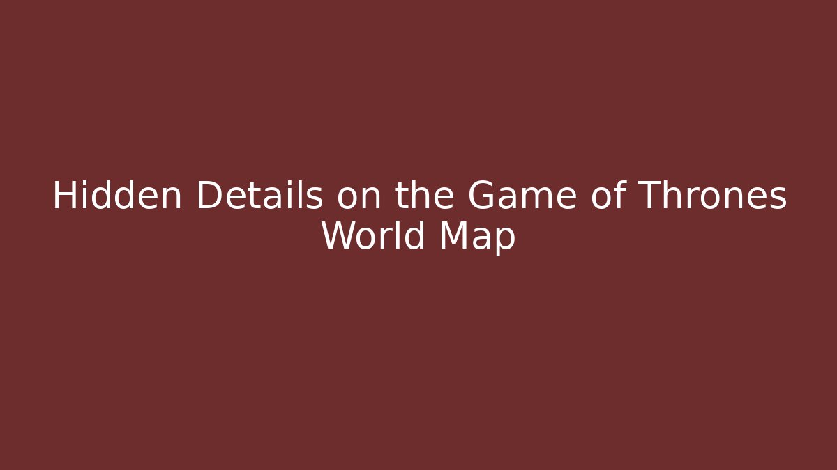 Hidden Details on the Game of Thrones World Map