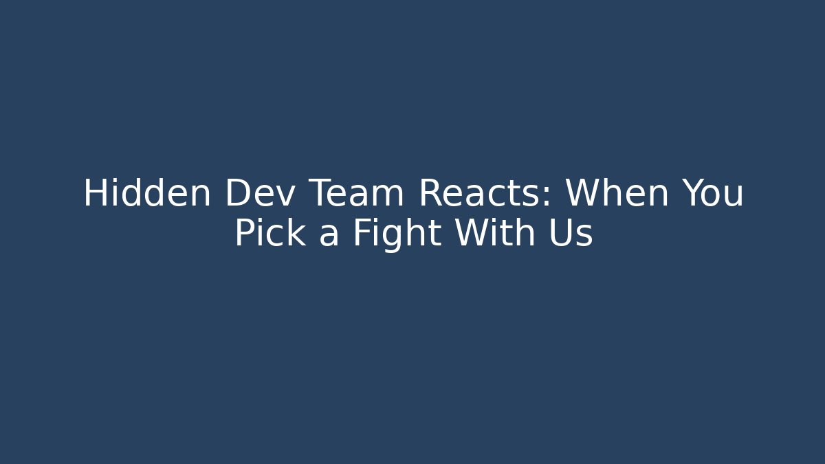 Hidden Dev Team Reacts: When You Pick a Fight With Us
