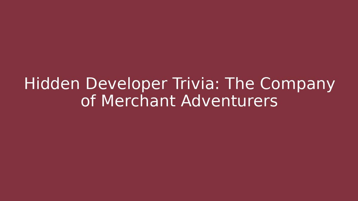 Hidden Developer Trivia: The Company of Merchant Adventurers