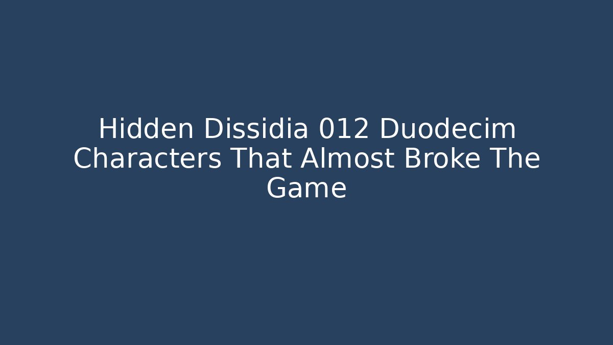 Hidden Dissidia 012 Duodecim Characters That Almost Broke The Game