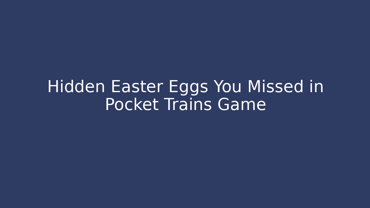 Hidden Easter Eggs You Missed in Pocket Trains Game