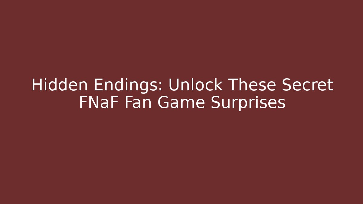 Hidden Endings: Unlock These Secret FNaF Fan Game Surprises