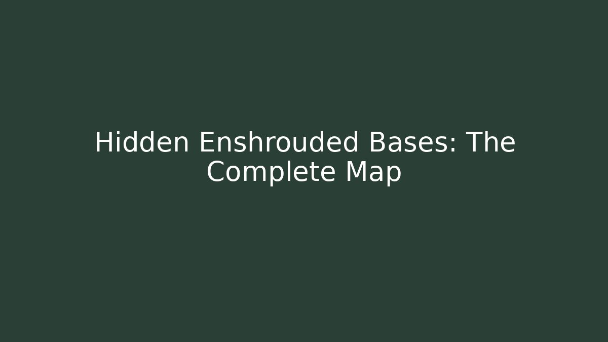 Hidden Enshrouded Bases: The Complete Map