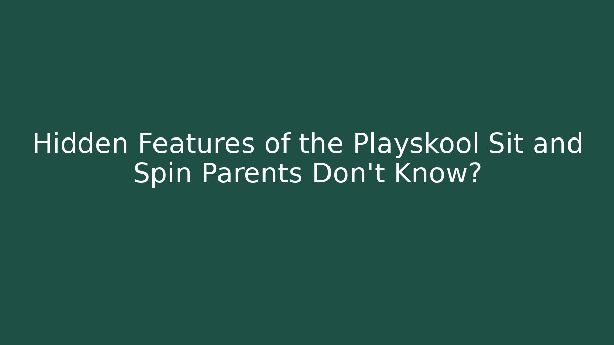 Hidden Features of the Playskool Sit and Spin Parents Don't Know?