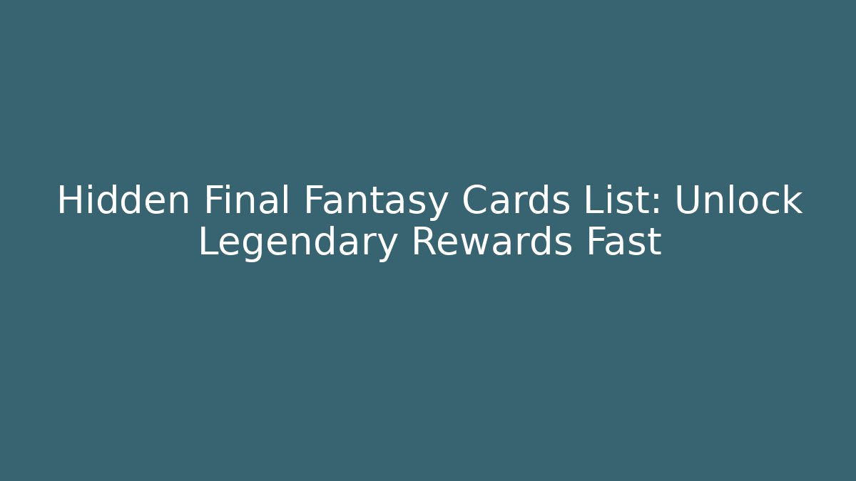 Hidden Final Fantasy Cards List: Unlock Legendary Rewards Fast