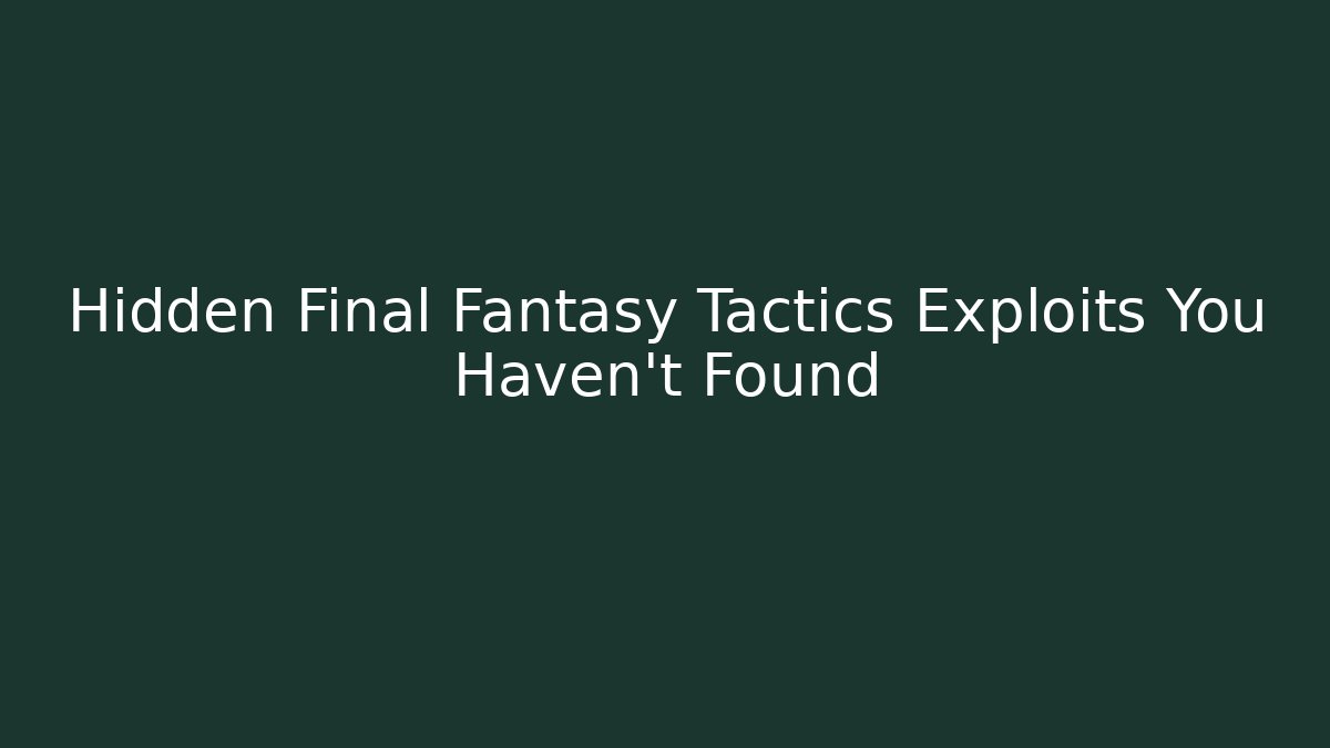 Hidden Final Fantasy Tactics Exploits You Haven’t Found