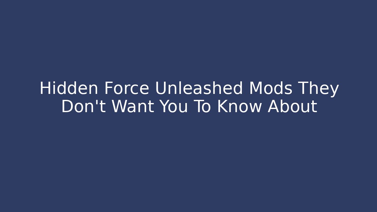 Hidden Force Unleashed Mods They Don’t Want You To Know About