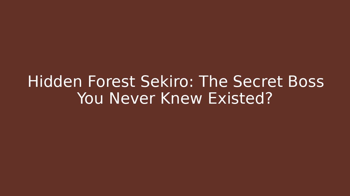 Hidden Forest Sekiro: The Secret Boss You Never Knew Existed?