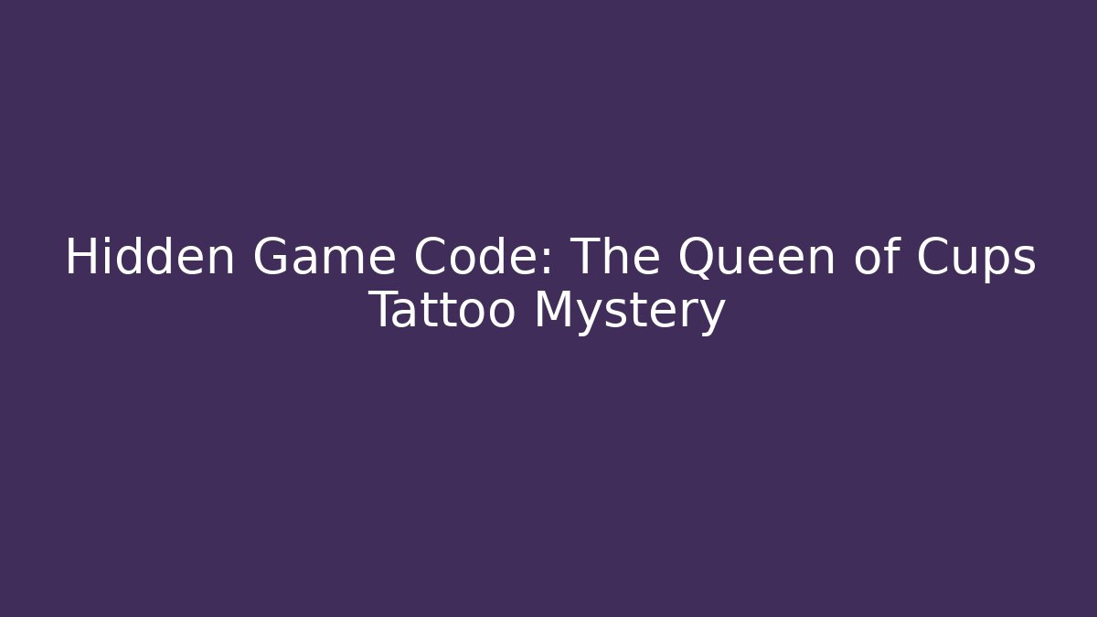 Hidden Game Code: The Queen of Cups Tattoo Mystery