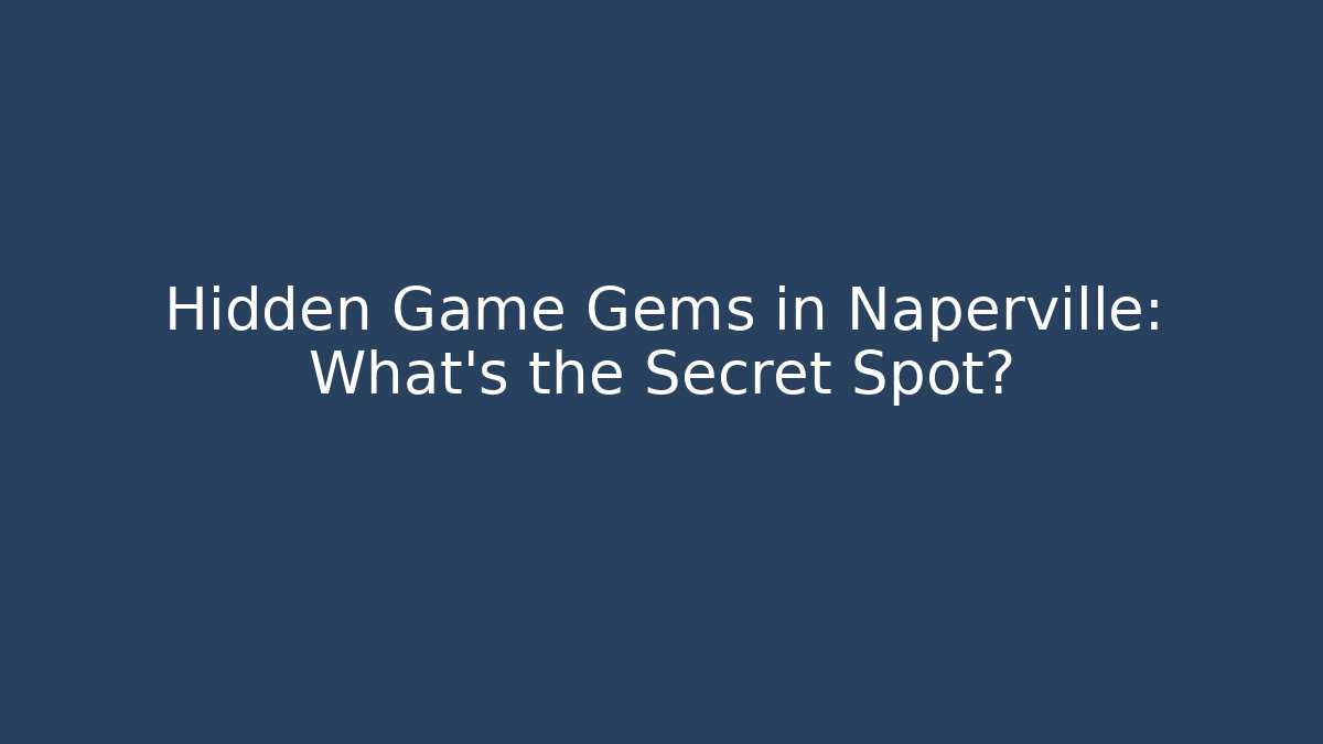 Hidden Game Gems in Naperville: What’s the Secret Spot?