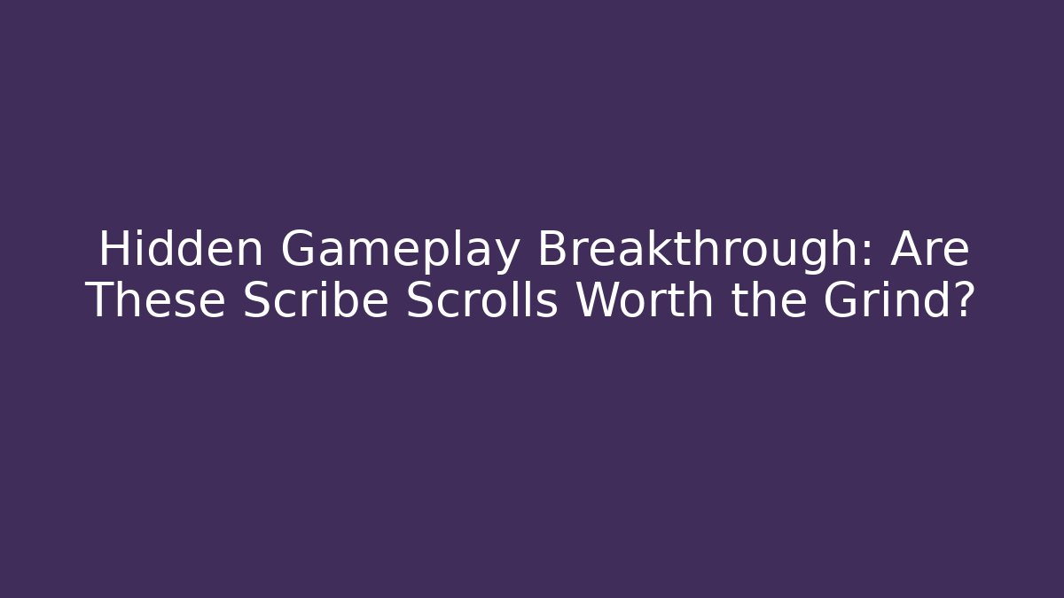 Hidden Gameplay Breakthrough: Are These Scribe Scrolls Worth the Grind?