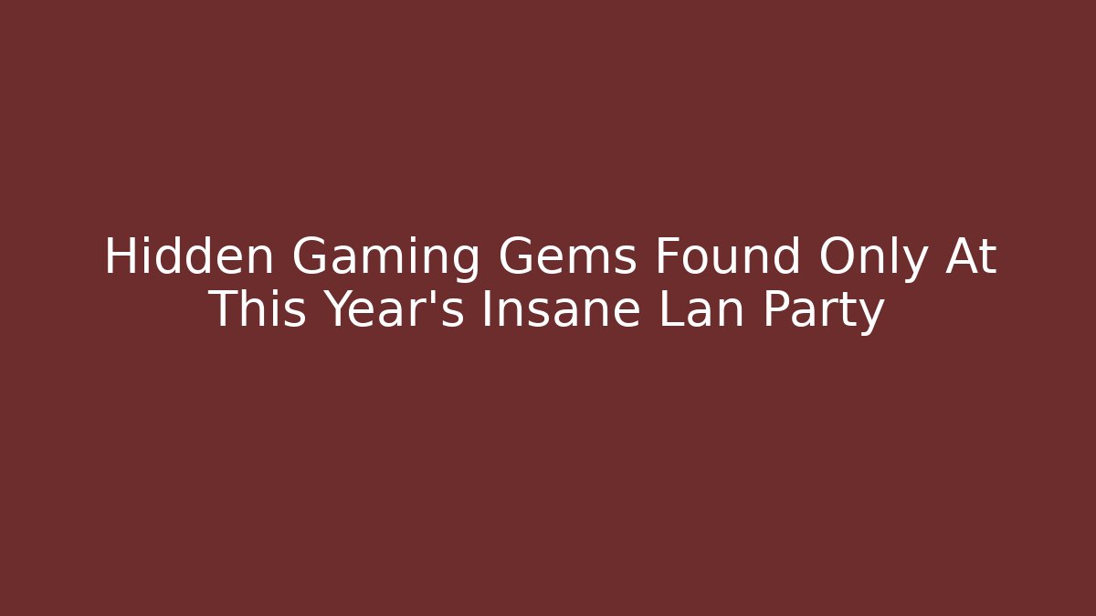 Hidden Gaming Gems Found Only At This Year's Insane Lan Party