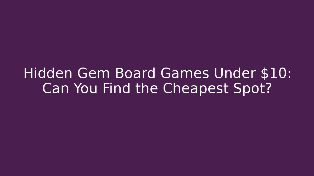 Hidden Gem Board Games Under $10: Can You Find the Cheapest Spot?
