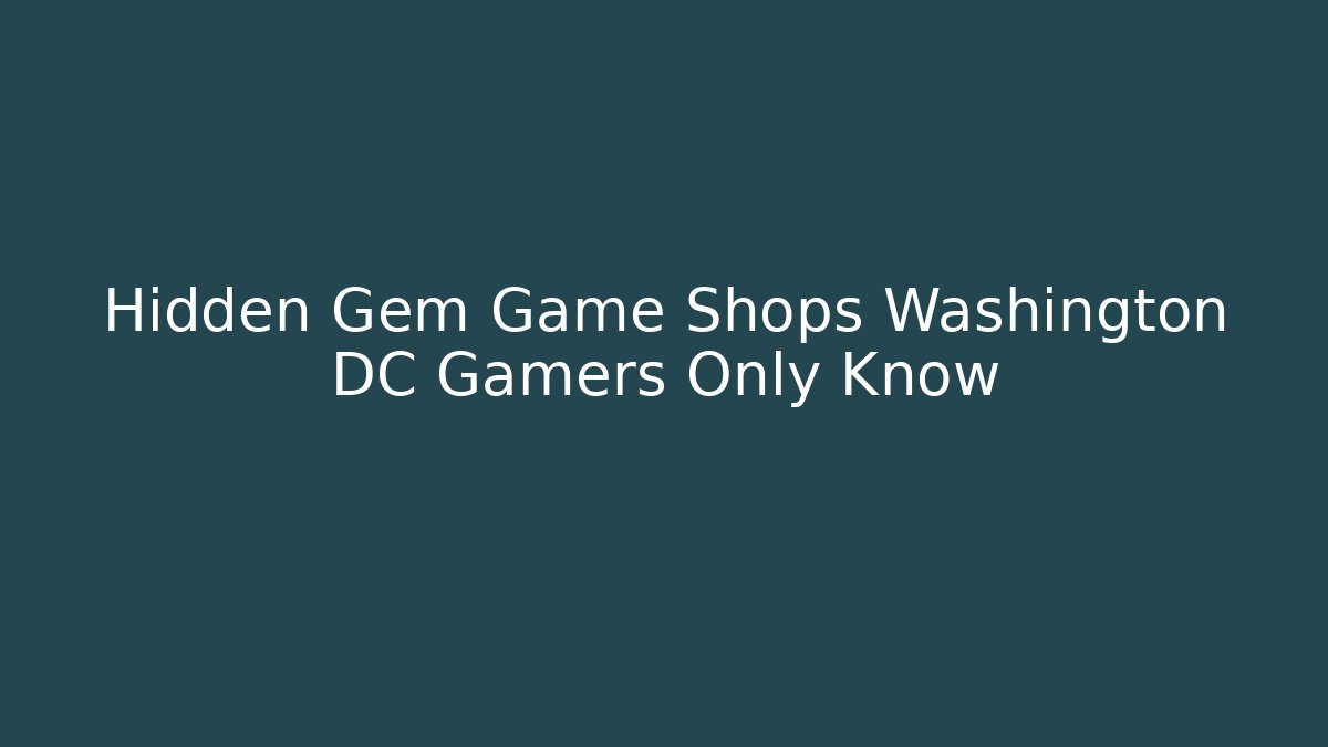 Hidden Gem Game Shops Washington DC Gamers Only Know