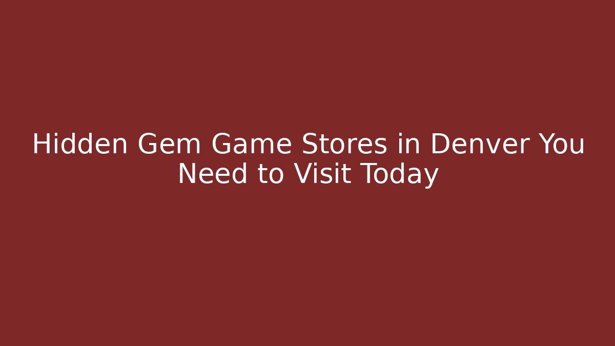 Hidden Gem Game Stores in Denver You Need to Visit Today