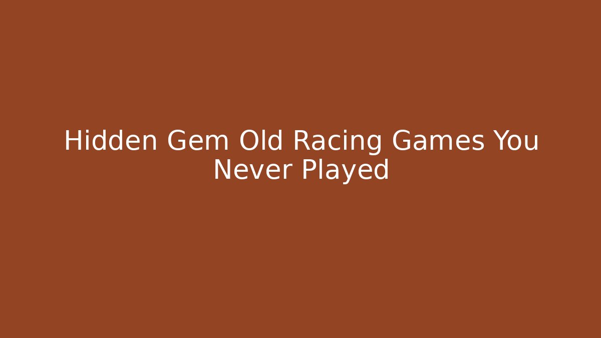 Hidden Gem Old Racing Games You Never Played