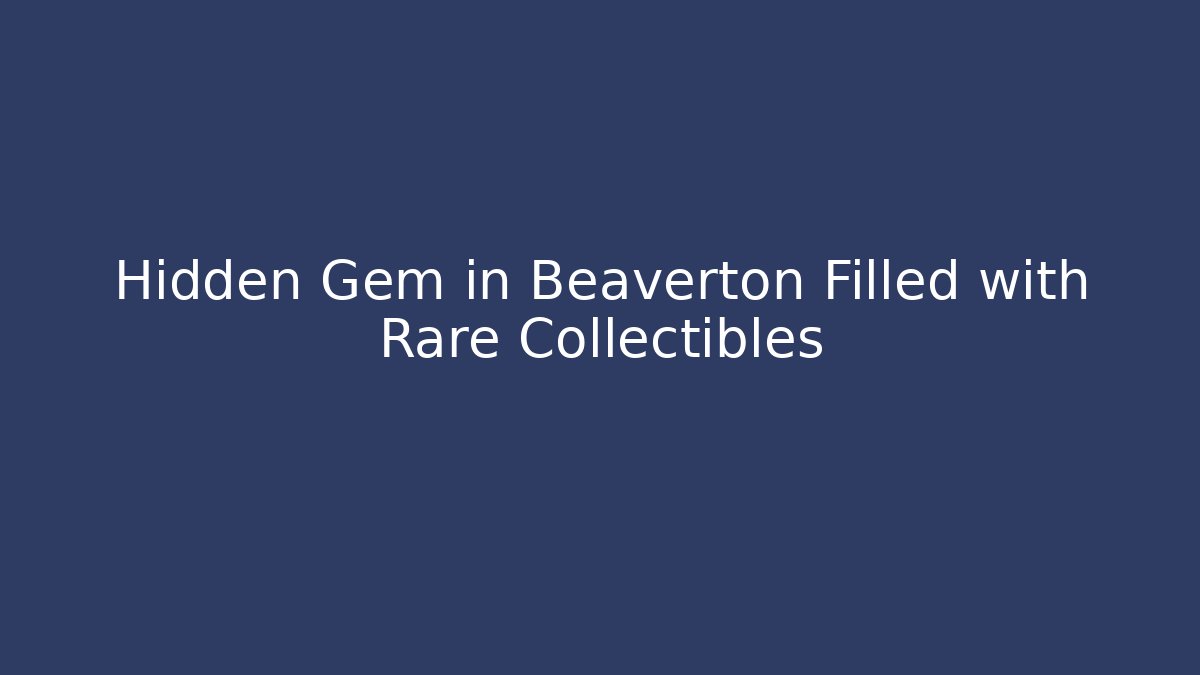 Hidden Gem in Beaverton Filled with Rare Collectibles