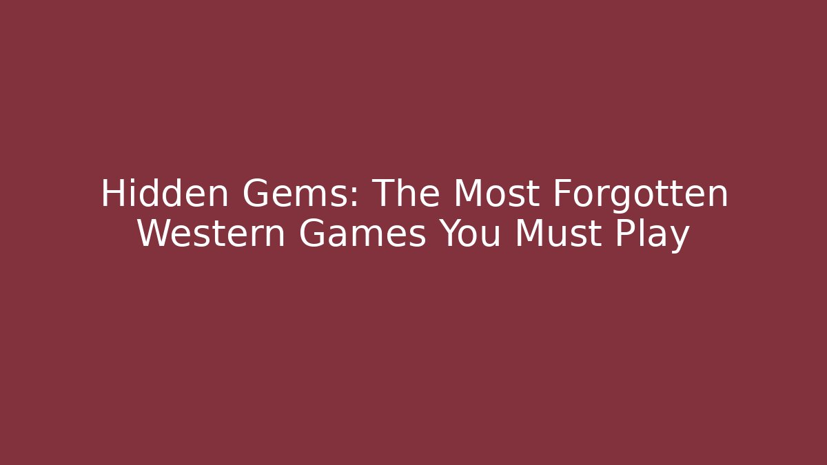 Hidden Gems: The Most Forgotten Western Games You Must Play