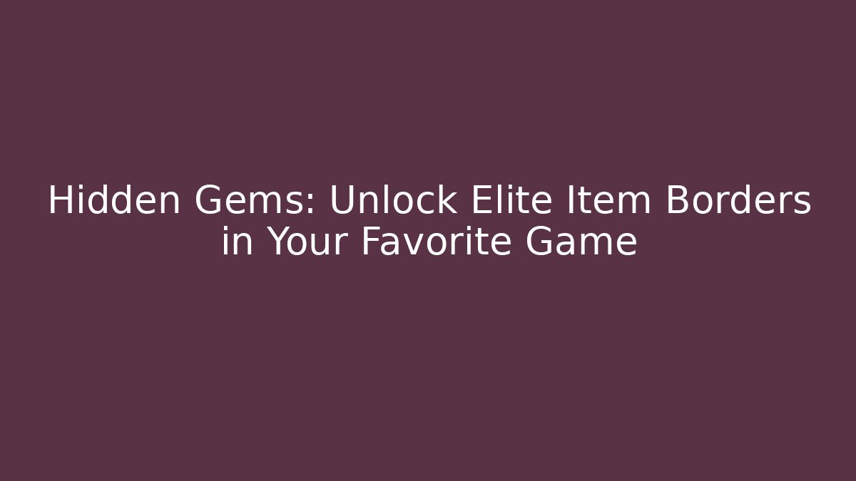 Hidden Gems: Unlock Elite Item Borders in Your Favorite Game