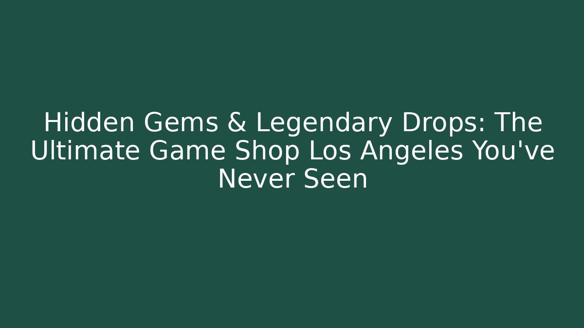 Hidden Gems & Legendary Drops: The Ultimate Game Shop Los Angeles You’ve Never Seen